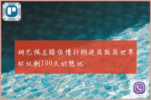 姆巴佩左膝伤情扑朔迷离距离世界杯仅剩100天的隐忧