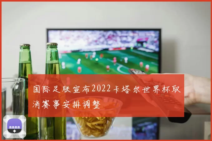国际足联宣布2022卡塔尔世界杯取消赛事安排调整
