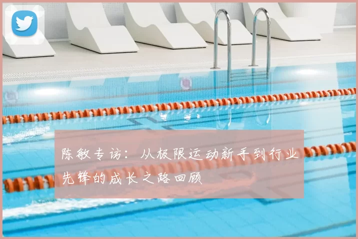 陈敏专访:从极限运动新手到行业先锋的成长之路回顾