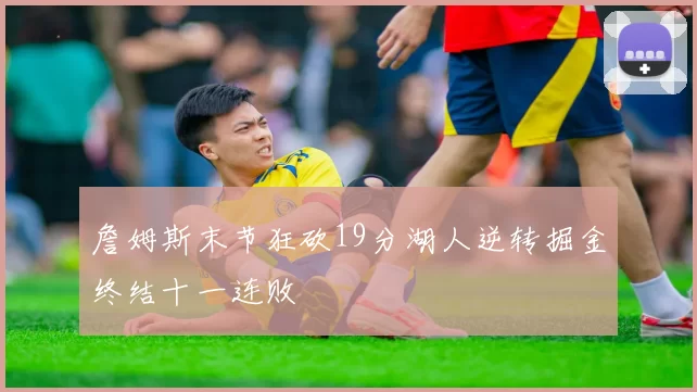 詹姆斯末节狂砍19分湖人逆转掘金终结十一连败