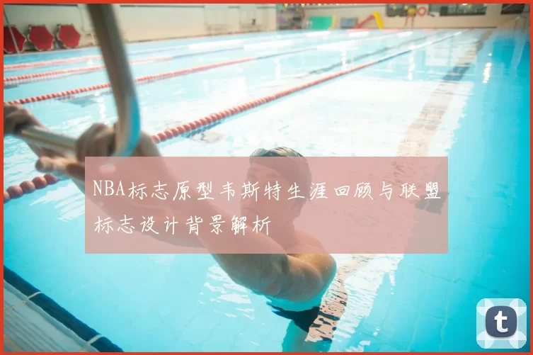 NBA标志原型韦斯特生涯回顾与联盟标志设计背景解析