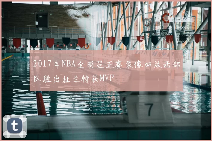 2017年NBA全明星正赛录像回放西部队胜出杜兰特获MVP