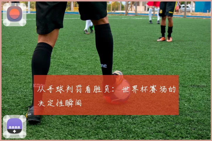 从手球判罚看胜负：世界杯赛场的决定性瞬间