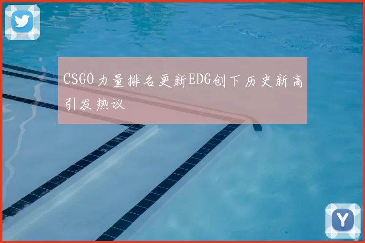 CSGO力量排名更新EDG创下历史新高引发热议