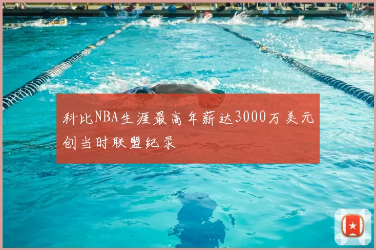 科比NBA生涯最高年薪达3000万美元创当时联盟纪录