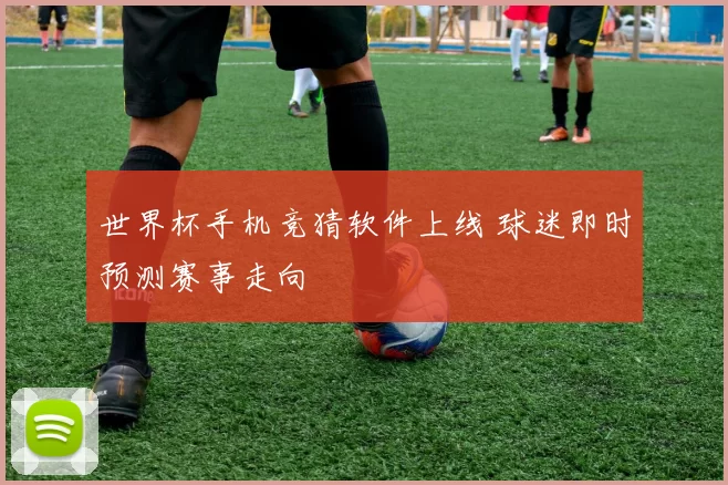 世界杯手机竞猜软件上线 球迷即时预测赛事走向