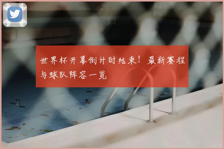 世界杯开幕倒计时结束!最新赛程与球队阵容一览