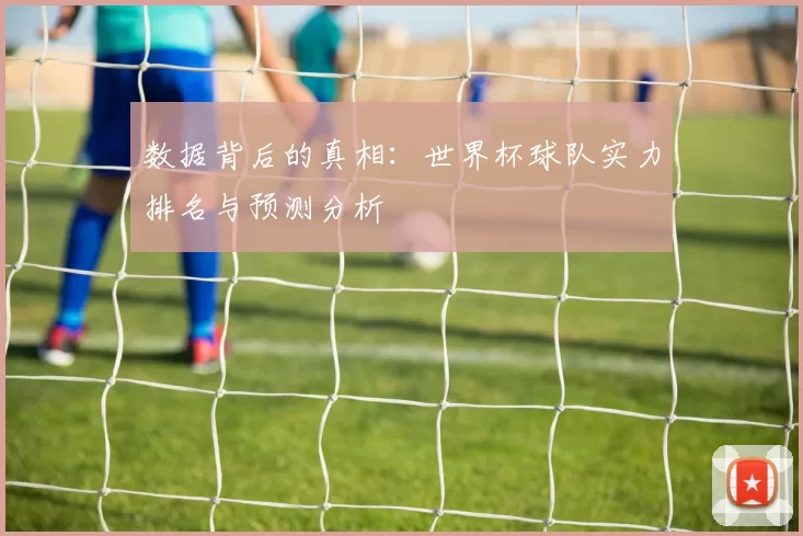 数据背后的真相：世界杯球队实力排名与预测分析