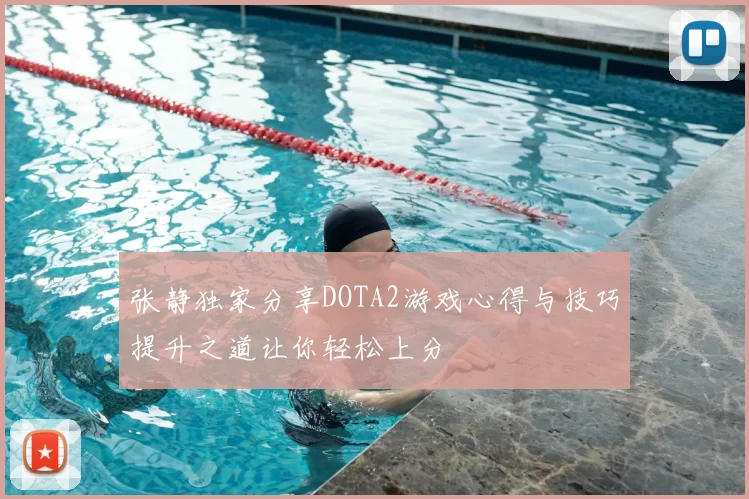 张静独家分享DOTA2游戏心得与技巧提升之道让你轻松上分
