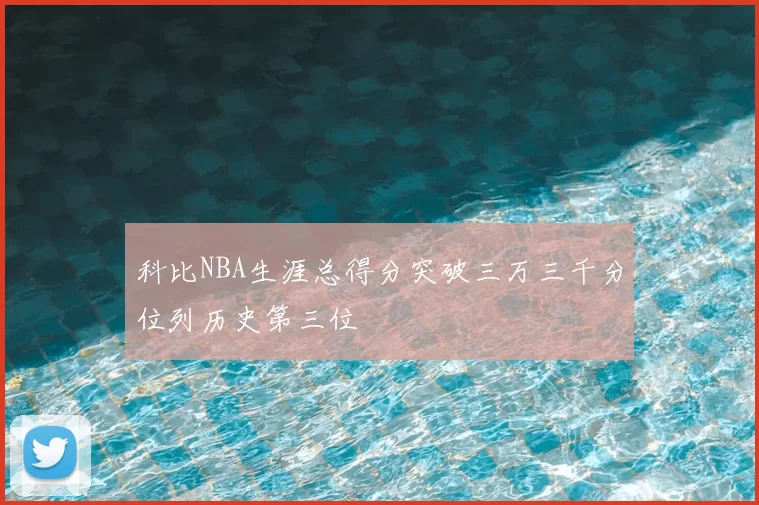 科比NBA生涯总得分突破三万三千分位列历史第三位