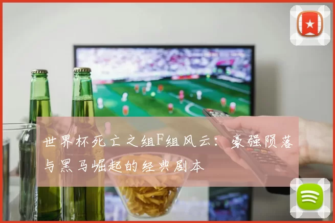 世界杯死亡之组F组风云:豪强陨落与黑马崛起的经典剧本
