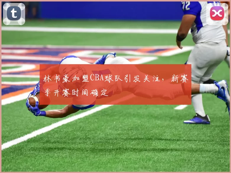 林书豪加盟CBA球队引发关注，新赛季开赛时间确定