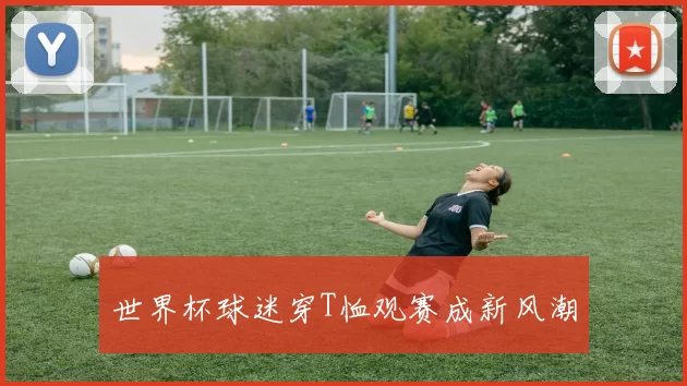 世界杯球迷穿T恤观赛成新风潮