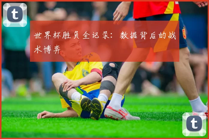 世界杯胜负全记录：数据背后的战术博弈