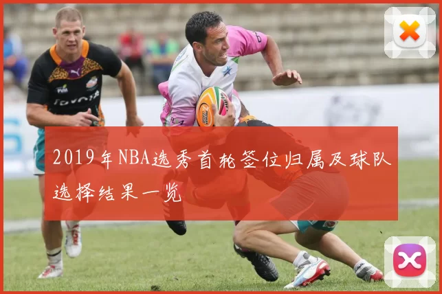 2019年NBA选秀首轮签位归属及球队选择结果一览