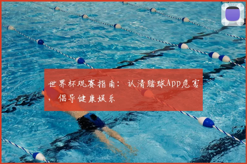 世界杯观赛指南：认清赌球App危害，倡导健康娱乐