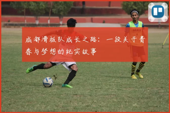 成都滑板队成长之路：一段关于青春与梦想的纪实故事
