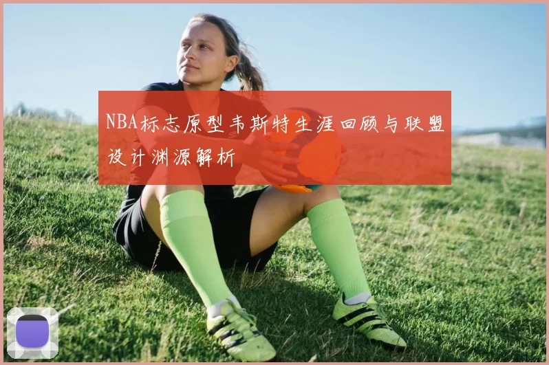 NBA标志原型韦斯特生涯回顾与联盟设计渊源解析