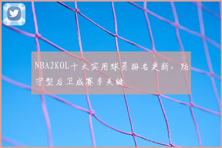NBA2KOL十大实用球员排名更新，防守型后卫成赛季关键