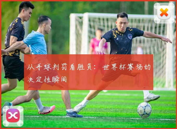 从手球判罚看胜负:世界杯赛场的决定性瞬间