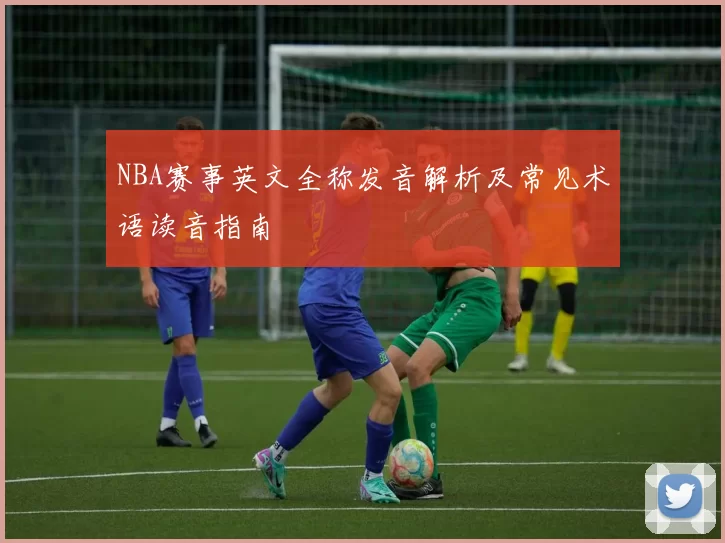 NBA赛事英文全称发音解析及常见术语读音指南