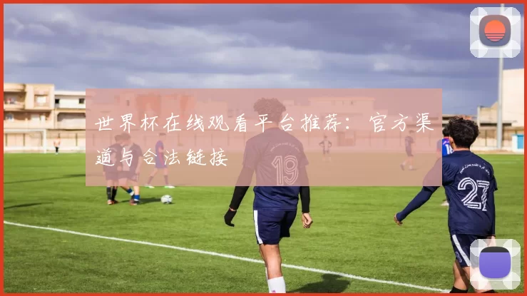 世界杯在线观看平台推荐:官方渠道与合法链接