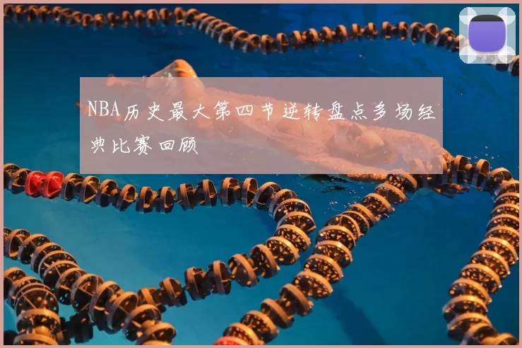 NBA历史最大第四节逆转盘点多场经典比赛回顾