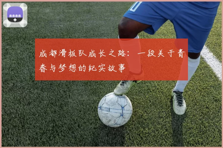 成都滑板队成长之路：一段关于青春与梦想的纪实故事