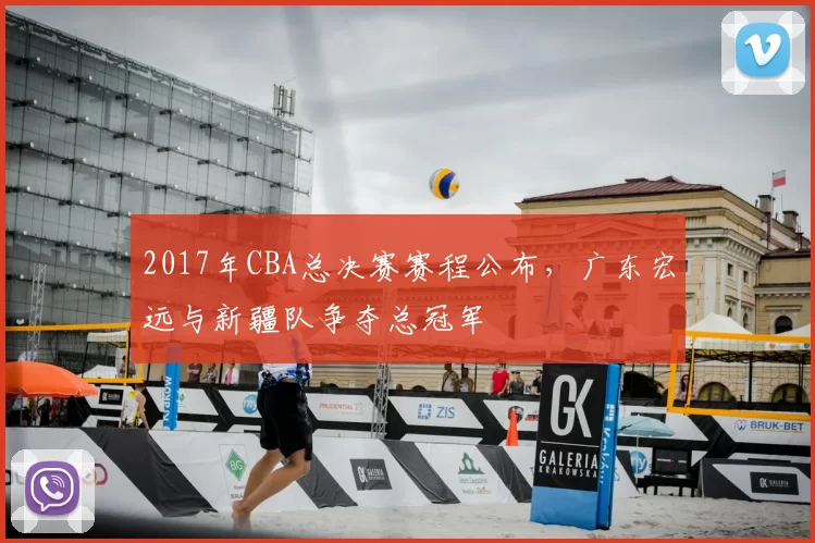 2017年CBA总决赛赛程公布,广东宏远与新疆队争夺总冠军