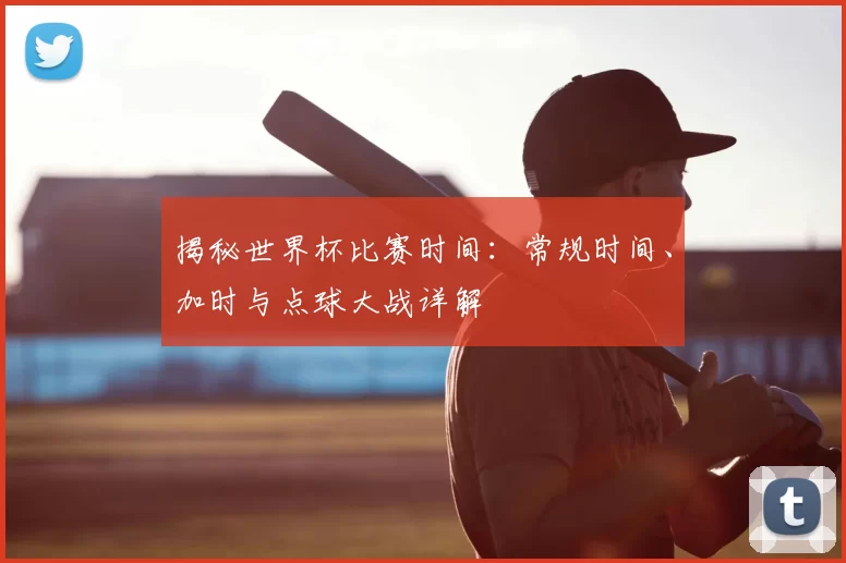 揭秘世界杯比赛时间:常规时间、加时与点球大战详解
