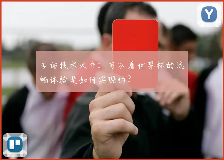 专访技术大牛:可以看世界杯的流畅体验是如何实现的?