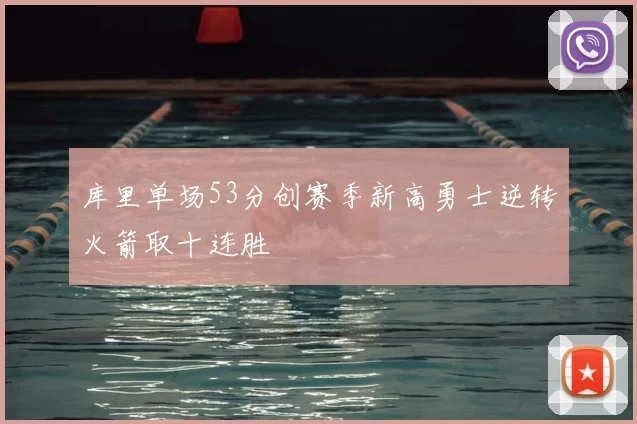 库里单场53分创赛季新高勇士逆转火箭取十连胜