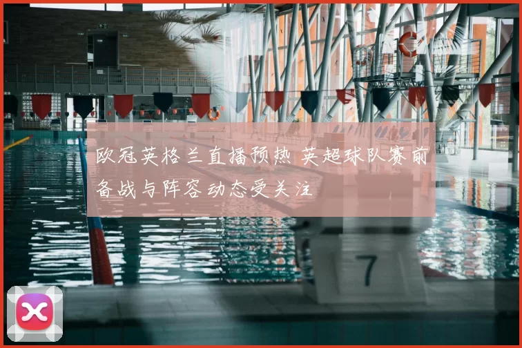 欧冠英格兰直播预热 英超球队赛前备战与阵容动态受关注