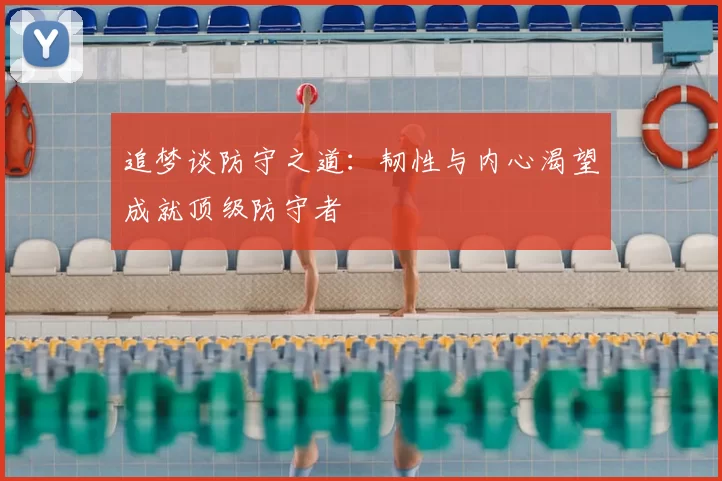 追梦谈防守之道：韧性与内心渴望成就顶级防守者