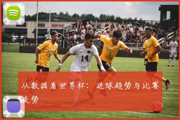 从数据看世界杯:进球趋势与比赛走势