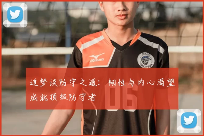 追梦谈防守之道：韧性与内心渴望成就顶级防守者