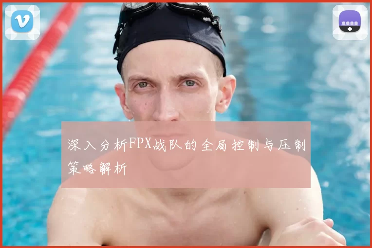 深入分析FPX战队的全局控制与压制策略解析