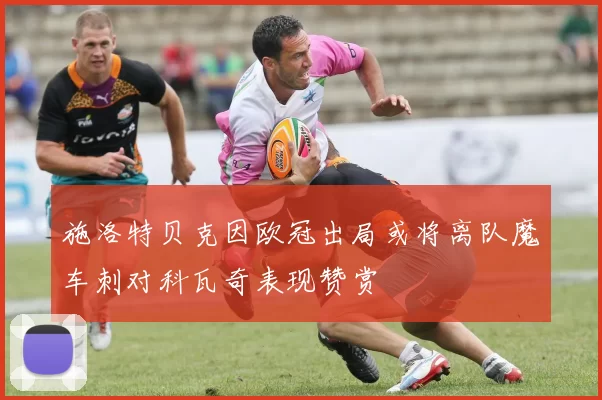 施洛特贝克因欧冠出局或将离队魔车刺对科瓦奇表现赞赏
