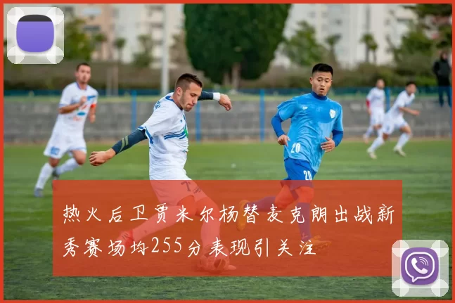 热火后卫贾米尔杨替麦克朗出战新秀赛场均255分表现引关注