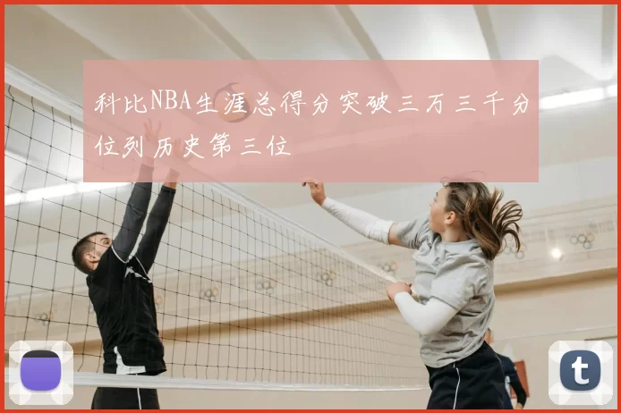 科比NBA生涯总得分突破三万三千分位列历史第三位