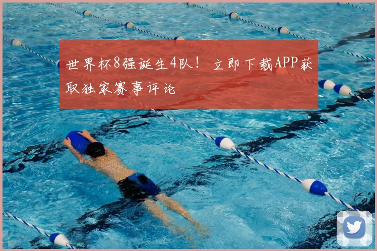 世界杯8强诞生4队!立即下载APP获取独家赛事评论