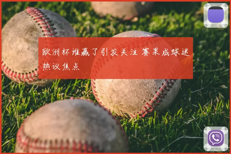 欧洲杯谁赢了引发关注 赛果成球迷热议焦点