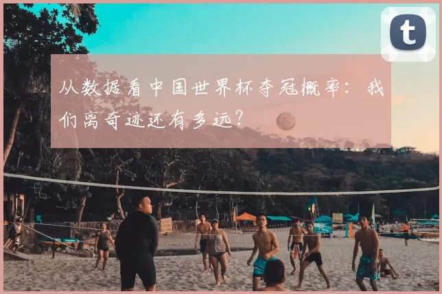 从数据看中国世界杯夺冠概率:我们离奇迹还有多远?
