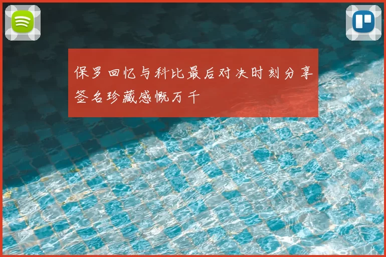 保罗回忆与科比最后对决时刻分享签名珍藏感慨万千