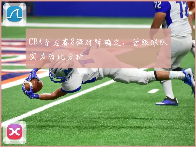 CBA季后赛8强对阵确定，晋级球队实力对比分析