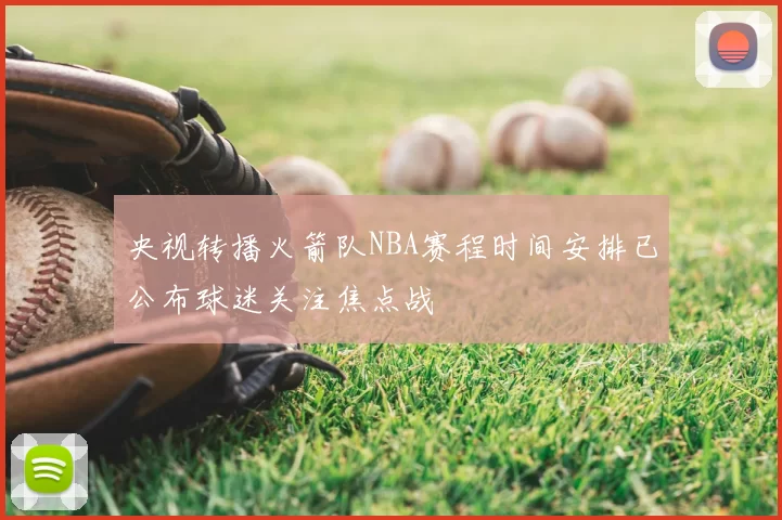 央视转播火箭队NBA赛程时间安排已公布球迷关注焦点战