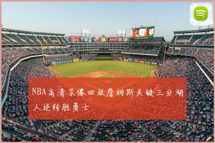 NBA高清录像回放詹姆斯关键三分湖人逆转胜勇士