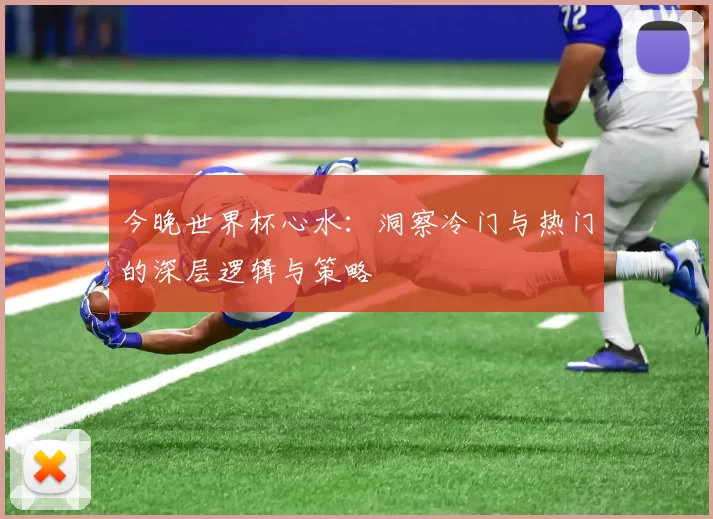 今晚世界杯心水:洞察冷门与热门的深层逻辑与策略