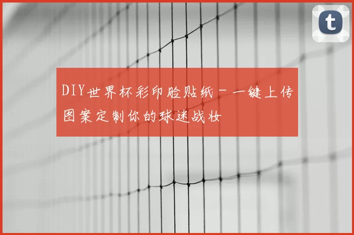 DIY世界杯彩印脸贴纸 - 一键上传图案定制你的球迷战妆