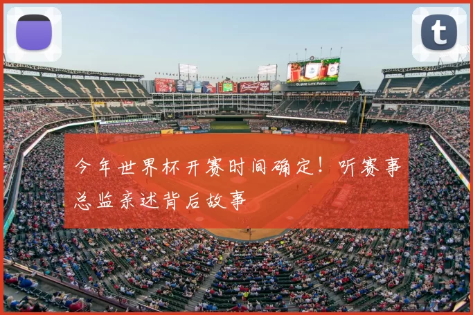 今年世界杯开赛时间确定！听赛事总监亲述背后故事